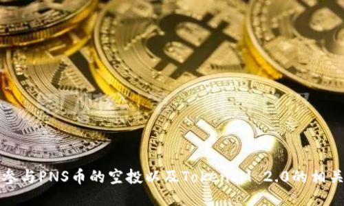 如何参与PNS币的空投以及TokenIM 2.0的相关信息