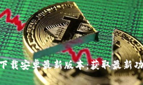 Tokenim下载安卓最新版本：获取最新功能与指南