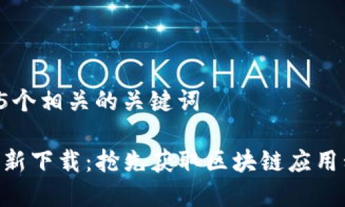 思考一个和 和5个相关的关键词

Tokenim官网最新下载：抢先获取区块链应用程序的最新版本