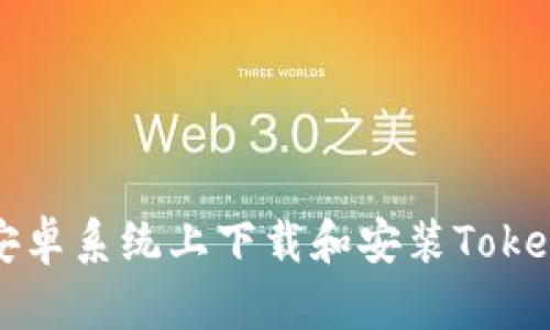 如何在安卓系统上下载和安装Tokenim应用
