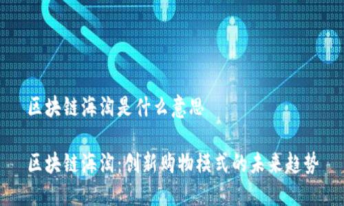 区块链海淘是什么意思

区块链海淘：创新购物模式的未来趋势