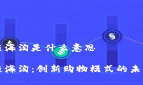 区块链海淘是什么意思

区块链海淘：创新购物模式的未来趋势