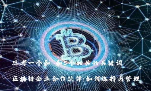 思考一个和 和5个相关的关键词

区块链企业合作伙伴：如何选择与管理