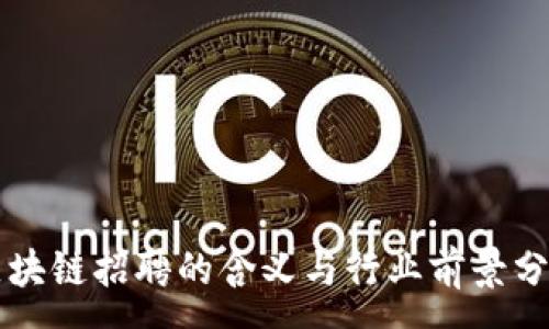 :
区块链招聘的含义与行业前景分析