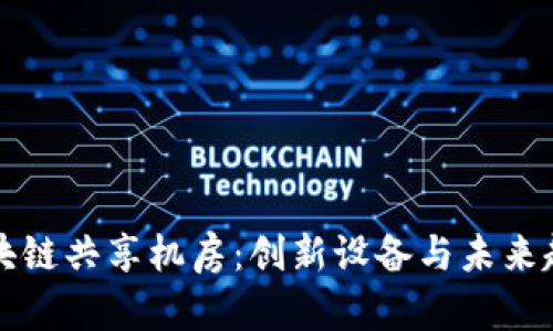 区块链共享机房：创新设备与未来趋势