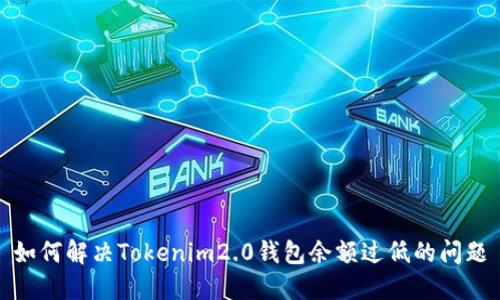 如何解决Tokenim2.0钱包余额过低的问题