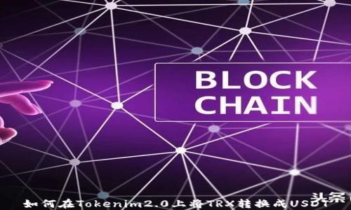 
如何在Tokenim2.0上将TRX转换成USDT