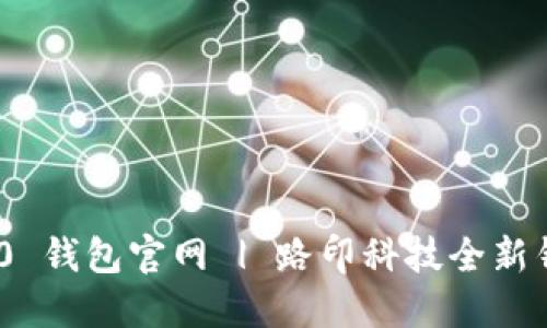 TokenIM 2.0 钱包官网 | 路印科技全新钱包解决方案