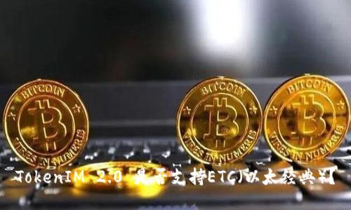 TokenIM 2.0 是否支持ETC（以太经典）？