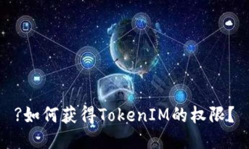 ?如何获得TokenIM的权限？