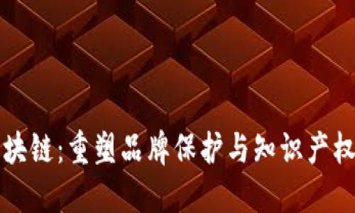 三星商标区块链：重塑品牌保护与知识产权管理的未来