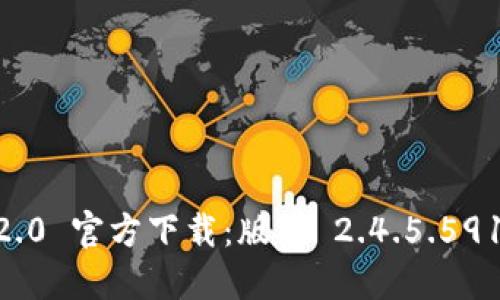 Tokenim 2.0 官方下载：版本 2.4.5.591 获取指南