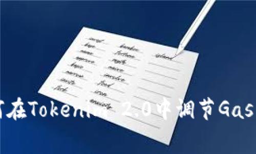 如何在Tokenim 2.0中调节Gas费用