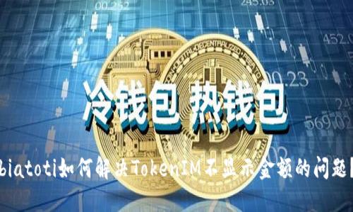biatoti如何解决TokenIM不显示金额的问题？