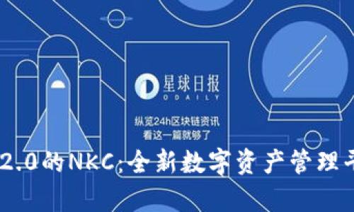 Tokenim 2.0的NKC：全新数字资产管理平台的解析