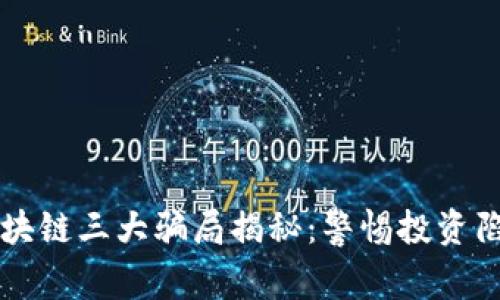 区块链三大骗局揭秘：警惕投资陷阱